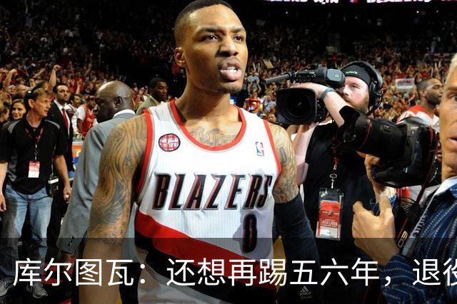 库尔图瓦：还想再踢五六年，退役后不想当主教练因为这让人老得快