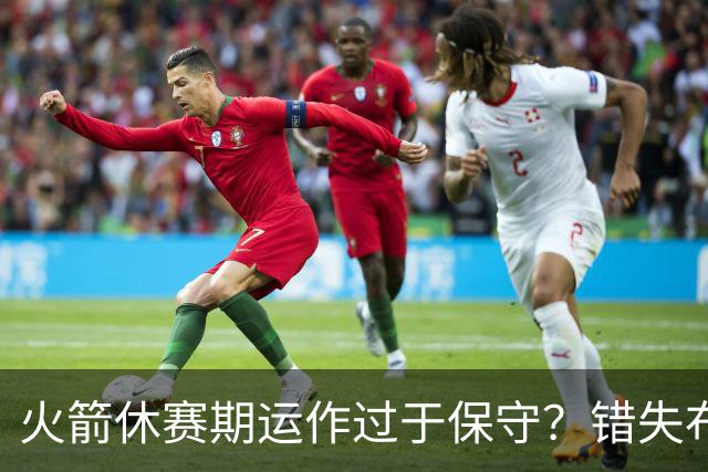 火箭休赛期运作过于保守？错失布朗成超级遗憾