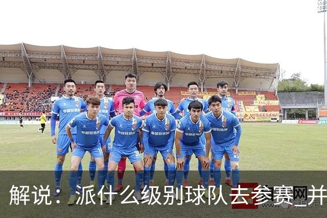 解说：派什么级别球队去参赛 并不是中国篮协能够单方面决定的