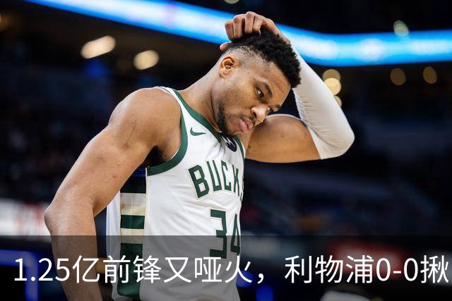 1.25亿前锋又哑火，利物浦0-0揪出大问题：全场拉边不进球