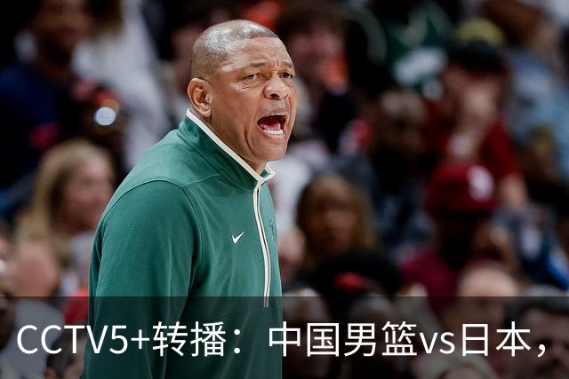 CCTV5+转播：中国男篮vs日本，亚运历史战绩5-1，进决赛或遇韩国